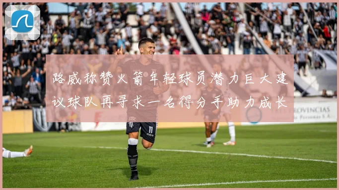 路威称赞火箭年轻球员潜力巨大建议球队再寻求一名得分手助力成长