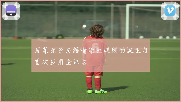 居莱尔亲历捂嘴染红规则的诞生与首次应用全记录