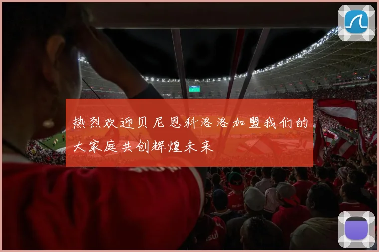 热烈欢迎贝尼恩科洛洛加盟我们的大家庭共创辉煌未来