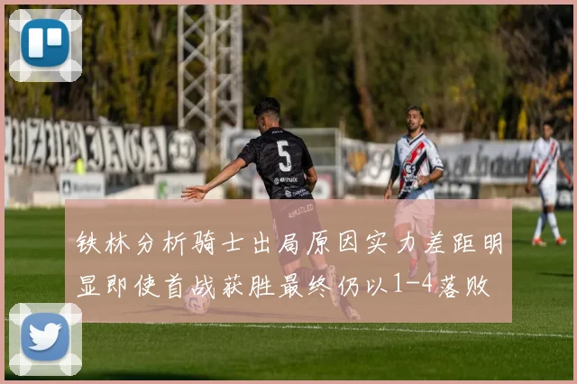 铁林分析骑士出局原因实力差距明显即使首战获胜最终仍以1-4落败