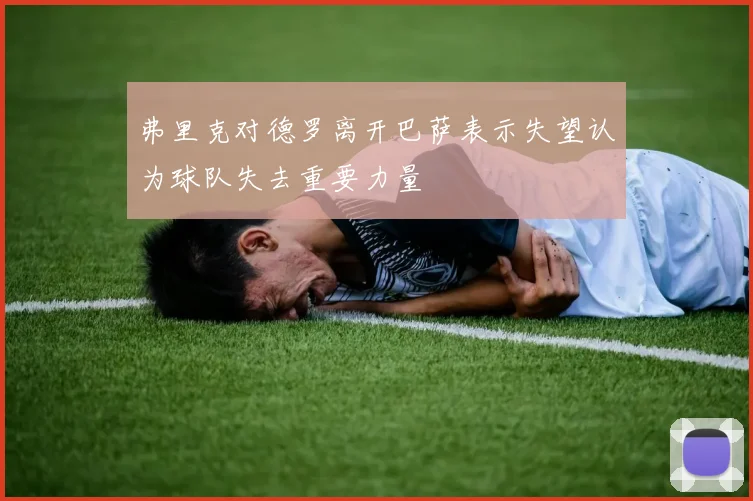弗里克对德罗离开巴萨表示失望认为球队失去重要力量