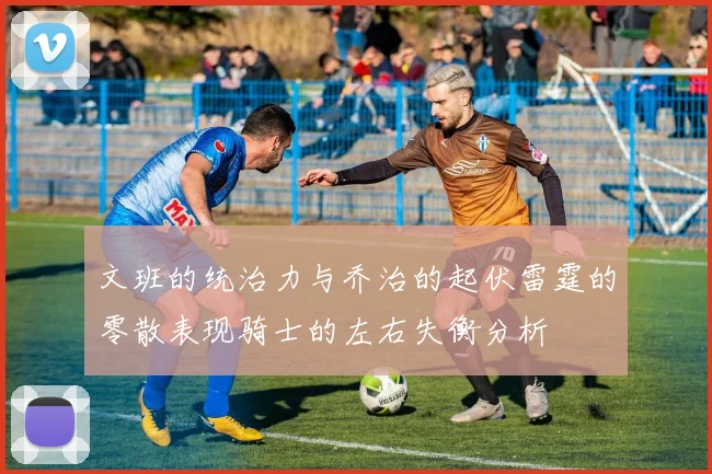 文班的统治力与乔治的起伏雷霆的零散表现骑士的左右失衡分析