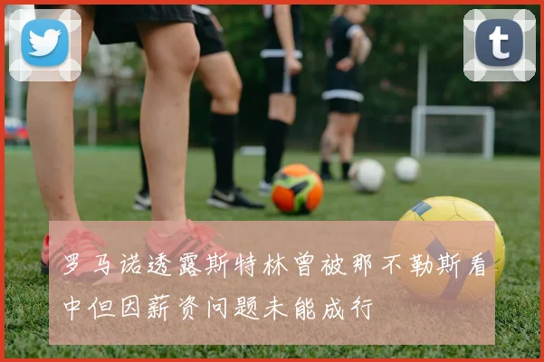 罗马诺透露斯特林曾被那不勒斯看中但因薪资问题未能成行