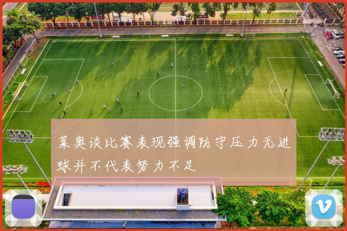 莱奥谈比赛表现强调防守压力无进球并不代表努力不足
