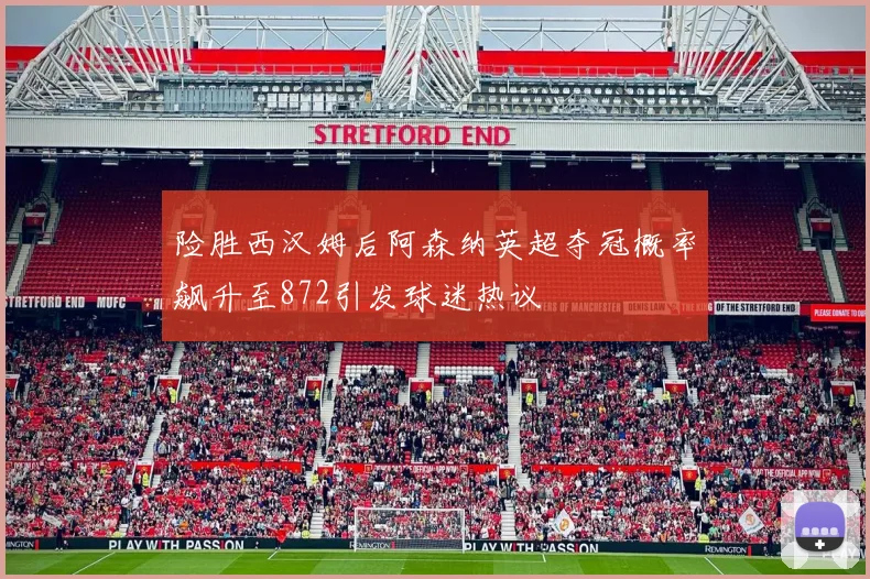 险胜西汉姆后阿森纳英超夺冠概率飙升至872引发球迷热议