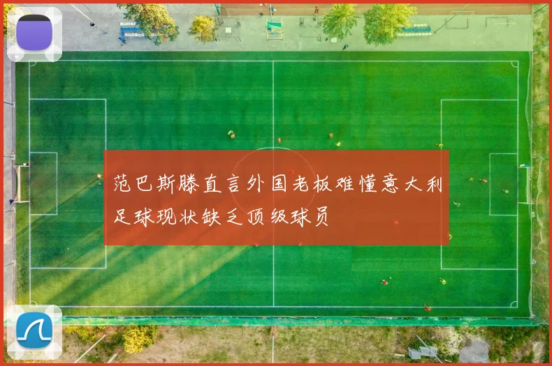 范巴斯滕直言外国老板难懂意大利足球现状缺乏顶级球员