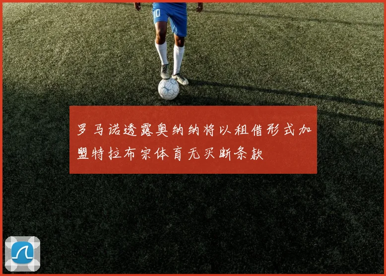 罗马诺透露奥纳纳将以租借形式加盟特拉布宗体育无买断条款