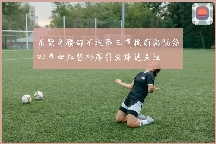 东契奇腰部不适第三节提前离场第四节回归替补席引发球迷关注