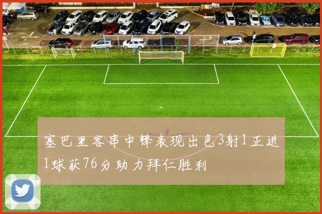 塞巴里客串中锋表现出色3射1正进1球获76分助力拜仁胜利