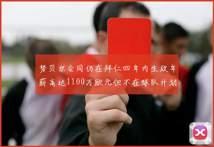 努贝尔合同仍在拜仁四年内生效年薪高达1100万欧元但不在球队计划中