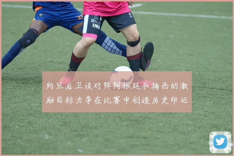 约旦后卫谈对阵阿根廷和梅西的激励目标力争在比赛中创造历史印记