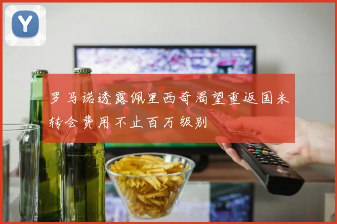 罗马诺透露佩里西奇渴望重返国米转会费用不止百万级别