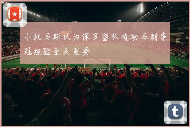 小托马斯认为保罗留队将助马刺争冠经验至关重要