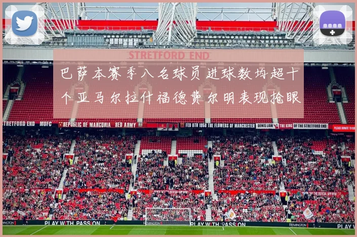 巴萨本赛季八名球员进球数均超十个亚马尔拉什福德费尔明表现抢眼